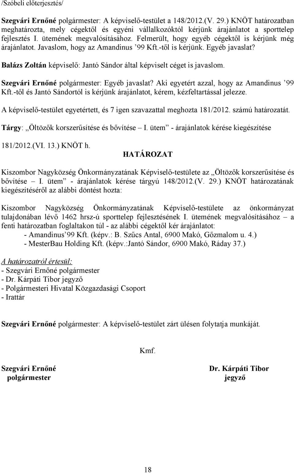 Felmerült, hogy egyéb cégektől is kérjünk még árajánlatot. Javaslom, hogy az Amandinus 99 Kft.-től is kérjünk. Egyéb javaslat? Balázs Zoltán képviselő: Jantó Sándor által képviselt céget is javaslom.