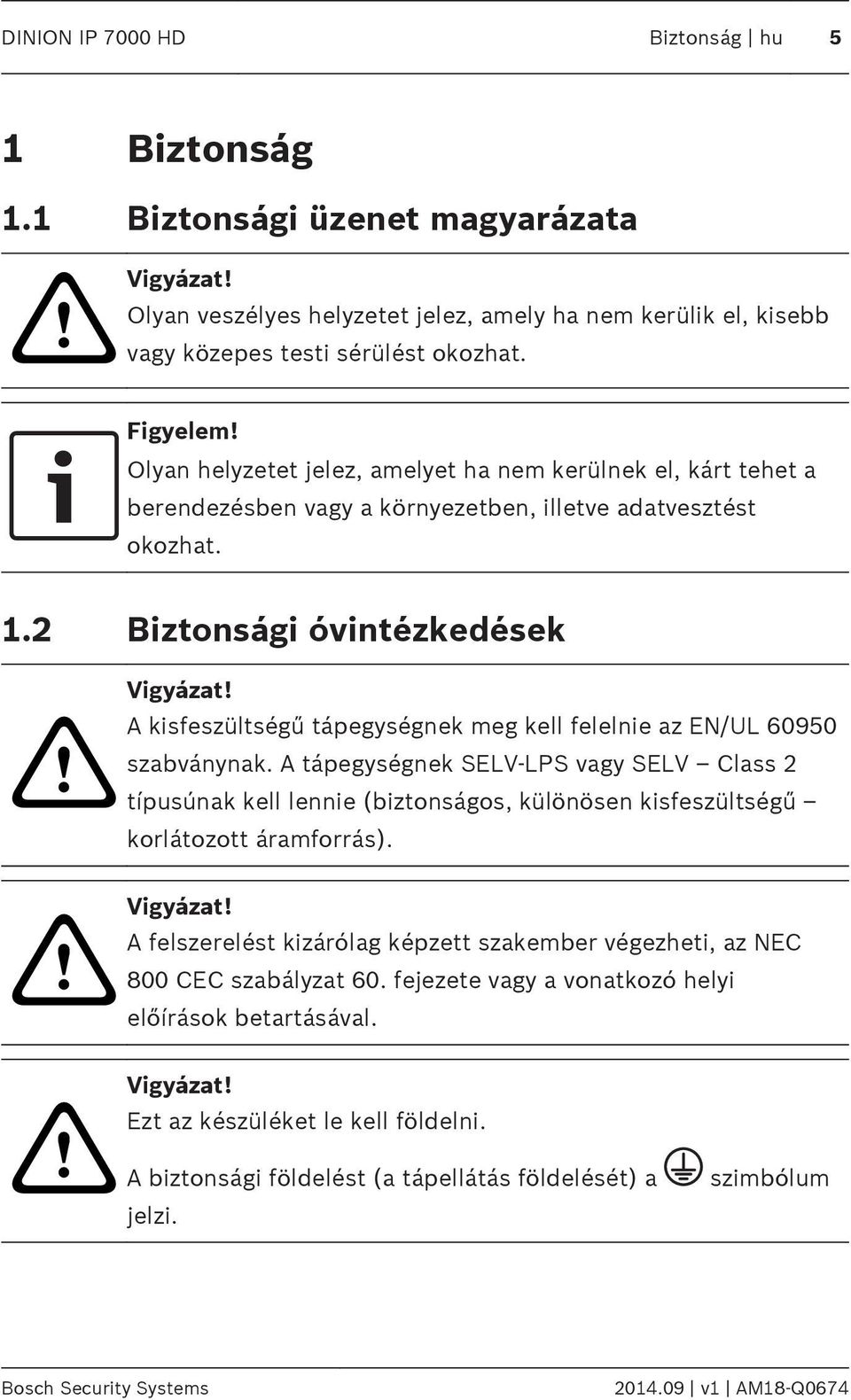 kisfeszültségű tápegységnek meg kell felelnie az EN/UL 60950 szabványnak. tápegységnek SELV-LPS vagy SELV Class 2 típusúnak kell lennie (biztonságos, különösen kisfeszültségű korlátozott áramforrás).