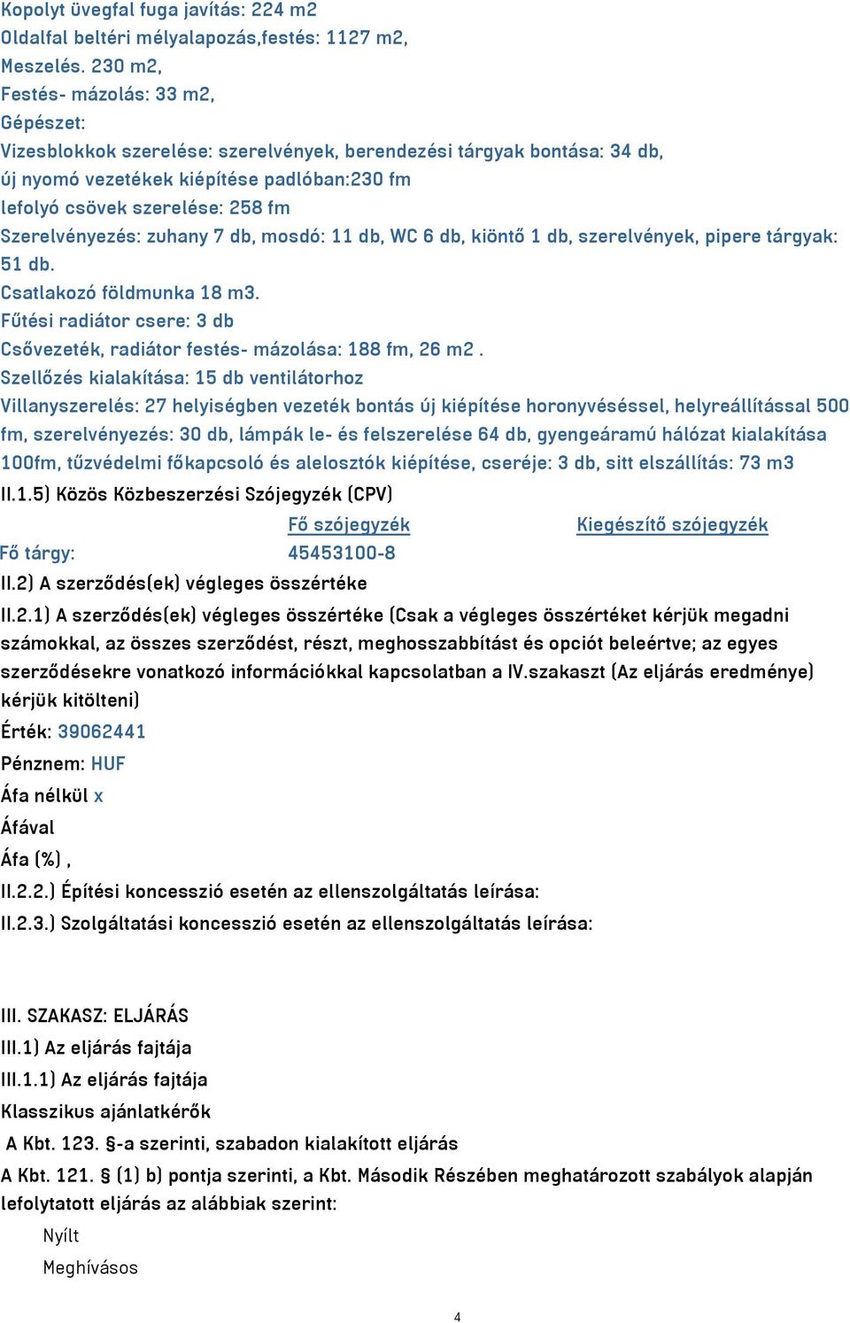 Szerelvényezés: zuhany 7 db, mosdó: 11 db, WC 6 db, kiöntő 1 db, szerelvények, pipere tárgyak: 51 db. Csatlakozó földmunka 18 m3.