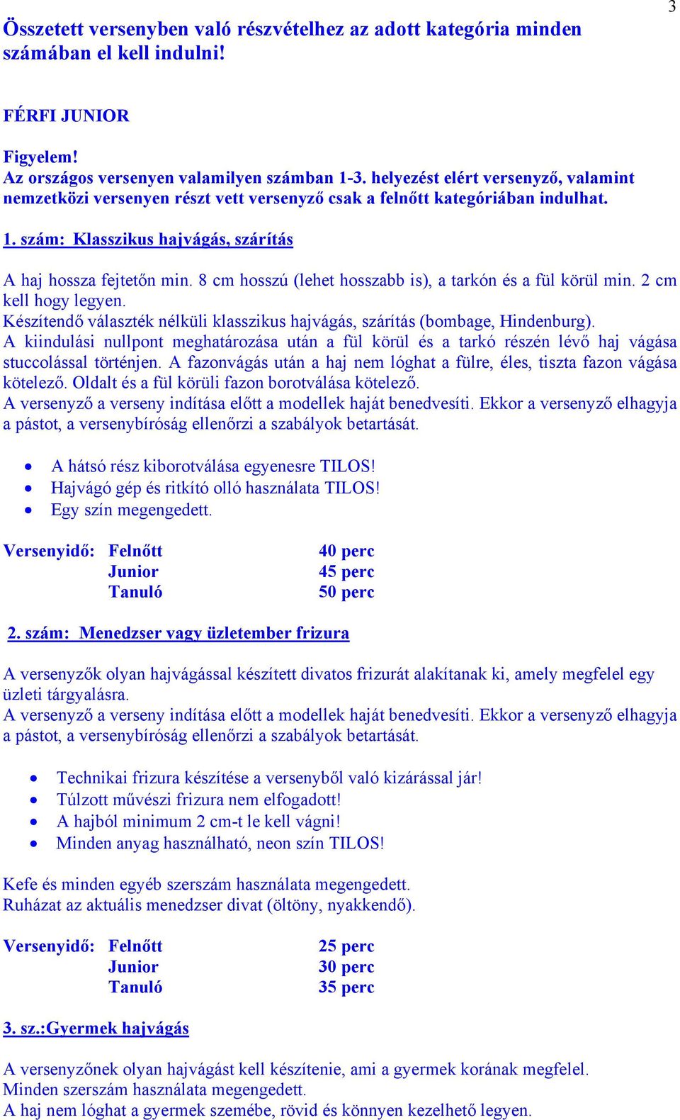 8 cm hosszú (lehet hosszabb is), a tarkón és a fül körül min. 2 cm kell hogy legyen. Készítendő választék nélküli klasszikus hajvágás, szárítás (bombage, Hindenburg).