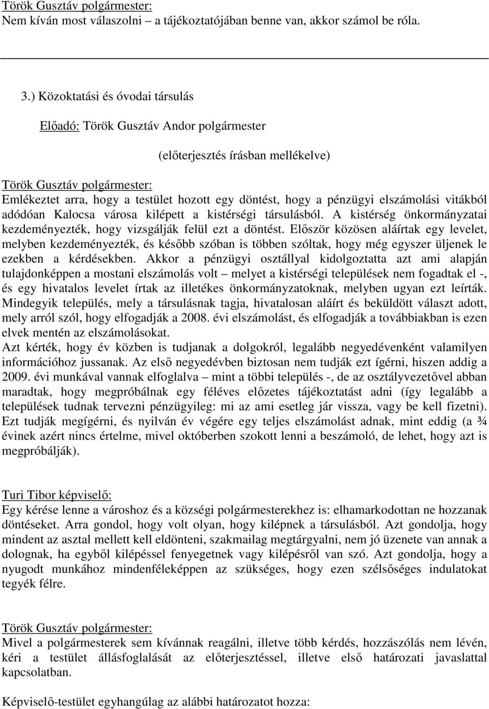 pénzügyi elszámolási vitákból adódóan Kalocsa városa kilépett a kistérségi társulásból. A kistérség önkormányzatai kezdeményezték, hogy vizsgálják felül ezt a döntést.