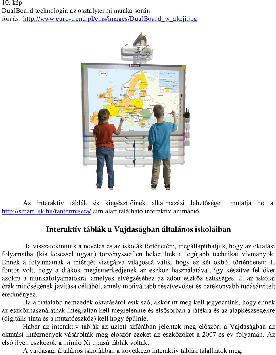 Interaktív táblák a Vajdaságban általános iskoláiban Ha visszatekintünk a nevelés és az iskolák történetére, megállapíthatjuk, hogy az oktatási folyamatba (kis késéssel ugyan) törvényszerűen