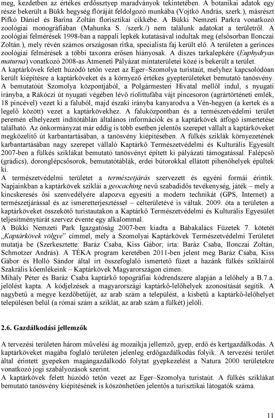 A zoológiai felmérések 1998-ban a nappali lepkék kutatásával indultak meg (elsısorban Ilonczai Zoltán.), mely révén számos országosan ritka, specialista faj került elı.