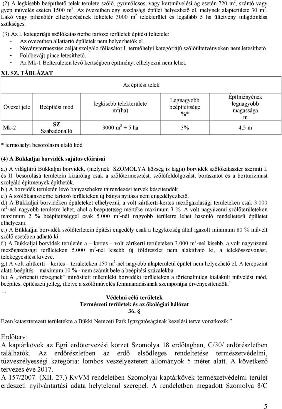 (3) Az I. kategóriájú szılıkataszterbe tartozó területek építési feltétele: - Az övezetben állattartó épületek nem helyezhetık el. - Növénytermesztés célját szolgáló fóliasátor I.