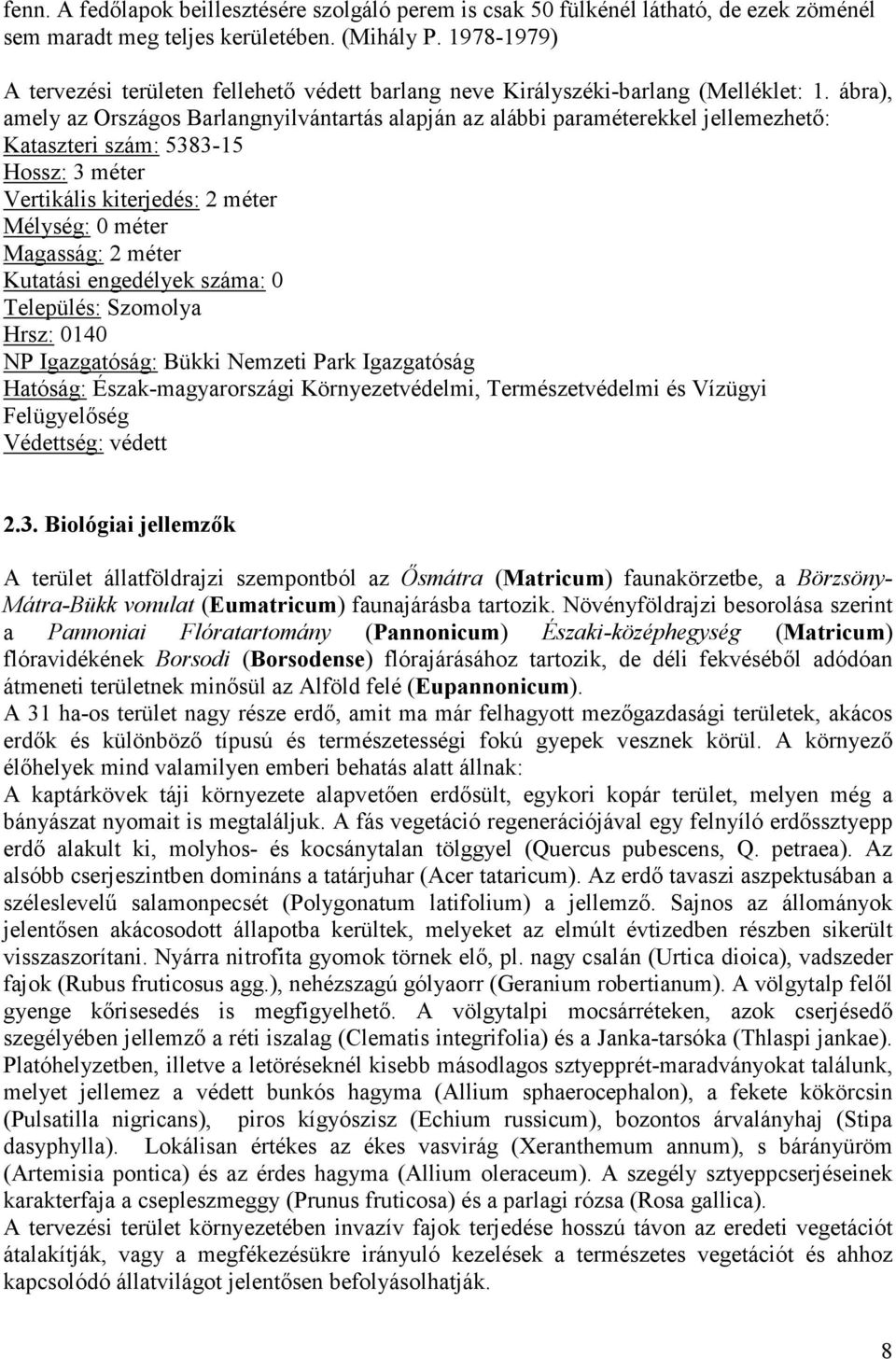 ábra), amely az Országos Barlangnyilvántartás alapján az alábbi paraméterekkel jellemezhetı: Kataszteri szám: 5383-15 Hossz: 3 méter Vertikális kiterjedés: 2 méter Mélység: 0 méter Magasság: 2 méter