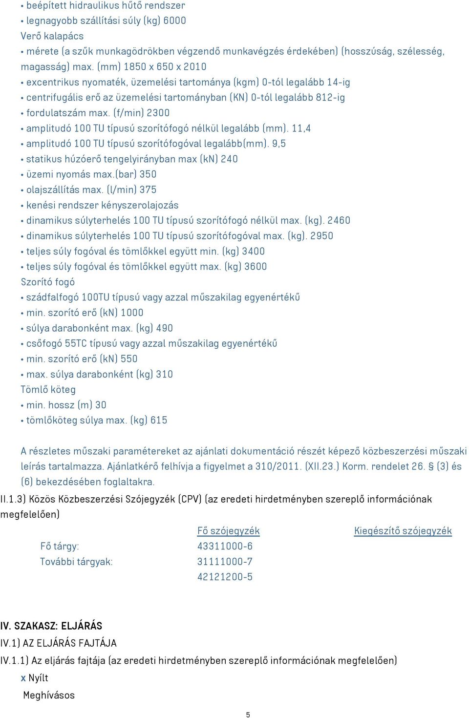 (f/min) 2300 amplitudó 100 TU típusú szorítófogó nélkül legalább (mm). 11,4 amplitudó 100 TU típusú szorítófogóval legalább(mm). 9,5 statikus húzóerő tengelyirányban max (kn) 240 üzemi nyomás max.