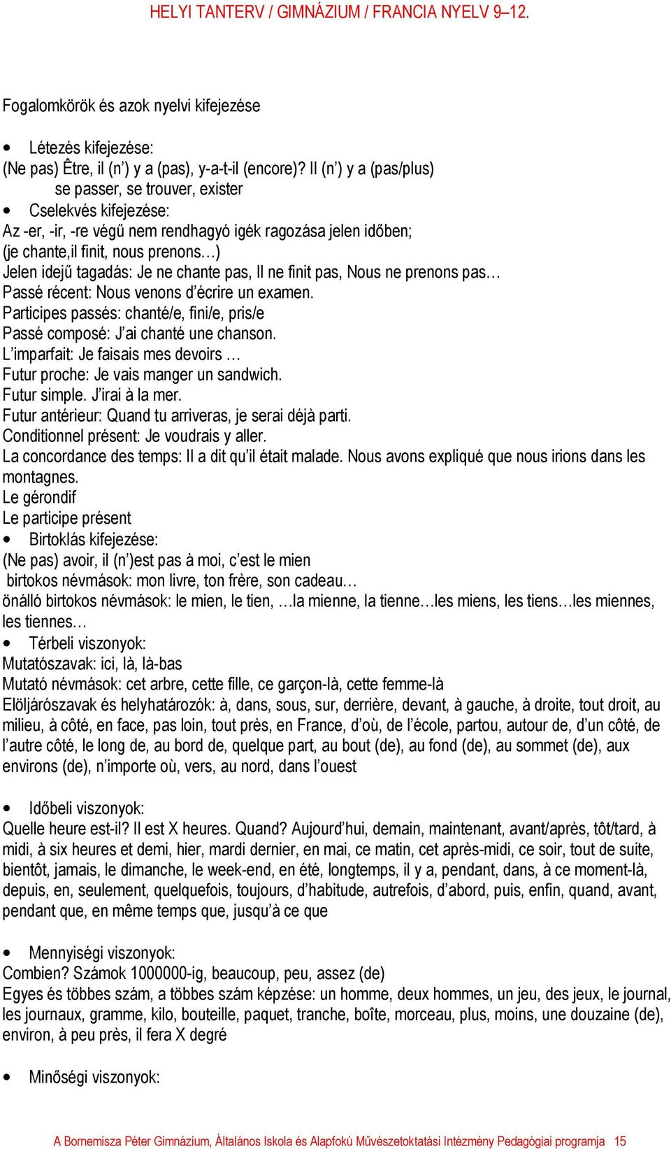 ne chante pas, Il ne finit pas, Nous ne prenons pas Passé récent: Nous venons d écrire un examen. Participes passés: chanté/e, fini/e, pris/e Passé composé: J ai chanté une chanson.