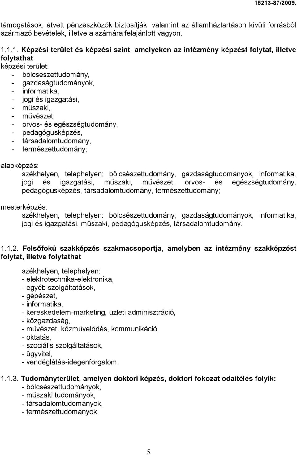 műszaki, - művészet, - orvos- és egészségtudomány, - pedagógusképzés, - társadalomtudomány, - természettudomány; alapképzés: székhelyen, telephelyen: bölcsészettudomány, gazdaságtudományok,