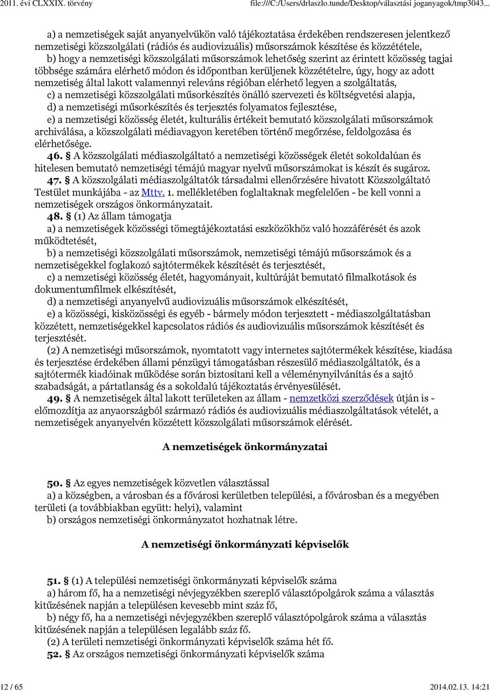 nemzetiségi közszolgálati műsorszámok lehetőség szerint az érintett közösség tagjai többsége számára elérhető módon és időpontban kerüljenek közzétételre, úgy, hogy az adott nemzetiség által lakott