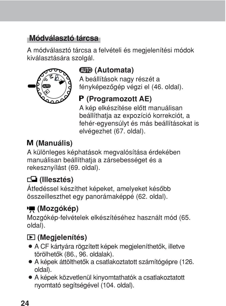 (Manuális) A különleges képhatások megvalósítása érdekében manuálisan beállíthatja a zársebességet és a rekesznyílást (69. oldal).