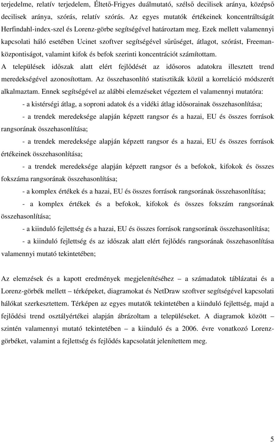 Ezek mellett valamennyi kapcsolati háló esetében Ucinet szoftver segítségével srséget, átlagot, szórást, Freemanközpontiságot, valamint kifok és befok szerinti koncentrációt számítottam.