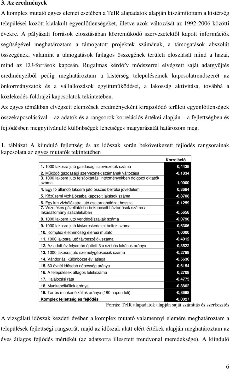 A pályázati források elosztásában közremköd szervezetektl kapott információk segítségével meghatároztam a támogatott projektek számának, a támogatások abszolút összegének, valamint a támogatások