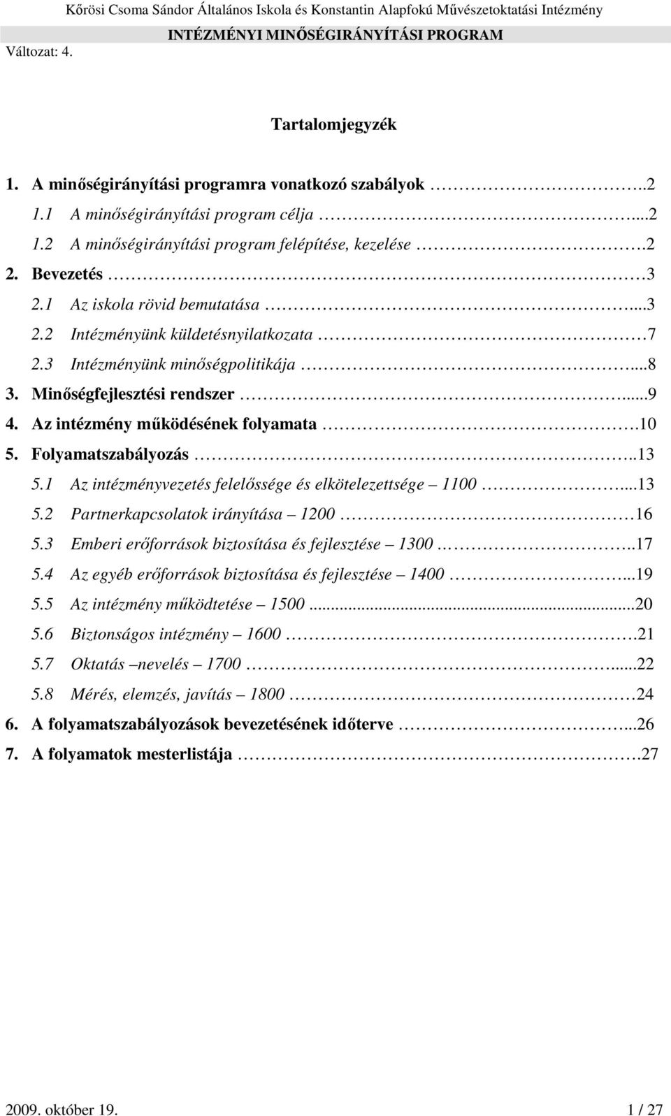 Minőségfejlesztési rendszer...9 4. Az intézmény működésének folyamata.10 5. Folyamatszabályozás..13 5.1 Az intézményvezetés felelőssége és elkötelezettsége 1100...13 5.2 Partnerkapcsolatok irányítása 1200 16 5.