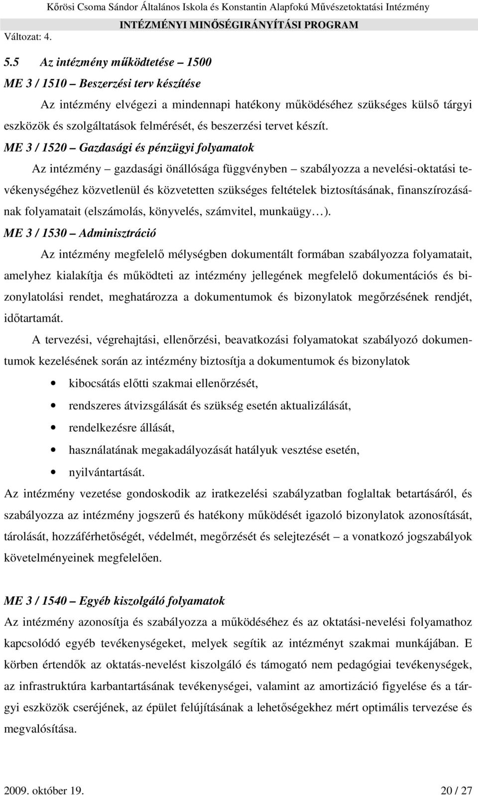 ME 3 / 1520 Gazdasági és pénzügyi folyamatok Az intézmény gazdasági önállósága függvényben szabályozza a nevelési-oktatási tevékenységéhez közvetlenül és közvetetten szükséges feltételek