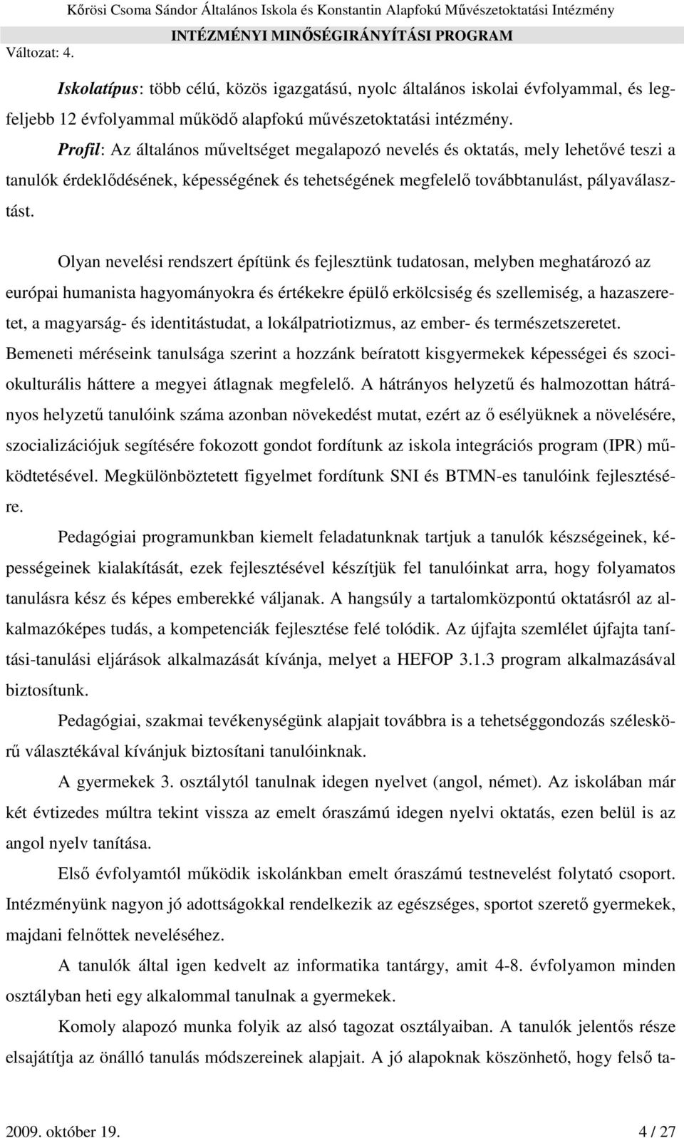 Olyan nevelési rendszert építünk és fejlesztünk tudatosan, melyben meghatározó az európai humanista hagyományokra és értékekre épülő erkölcsiség és szellemiség, a hazaszeretet, a magyarság- és