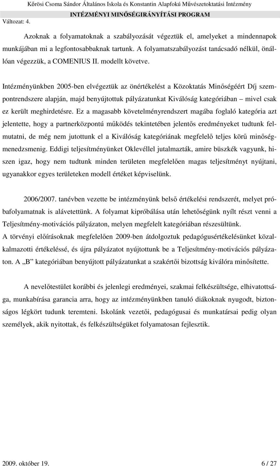 Intézményünkben 2005-ben elvégeztük az önértékelést a Közoktatás Minőségéért Díj szempontrendszere alapján, majd benyújtottuk pályázatunkat Kiválóság kategóriában mivel csak ez került meghirdetésre.