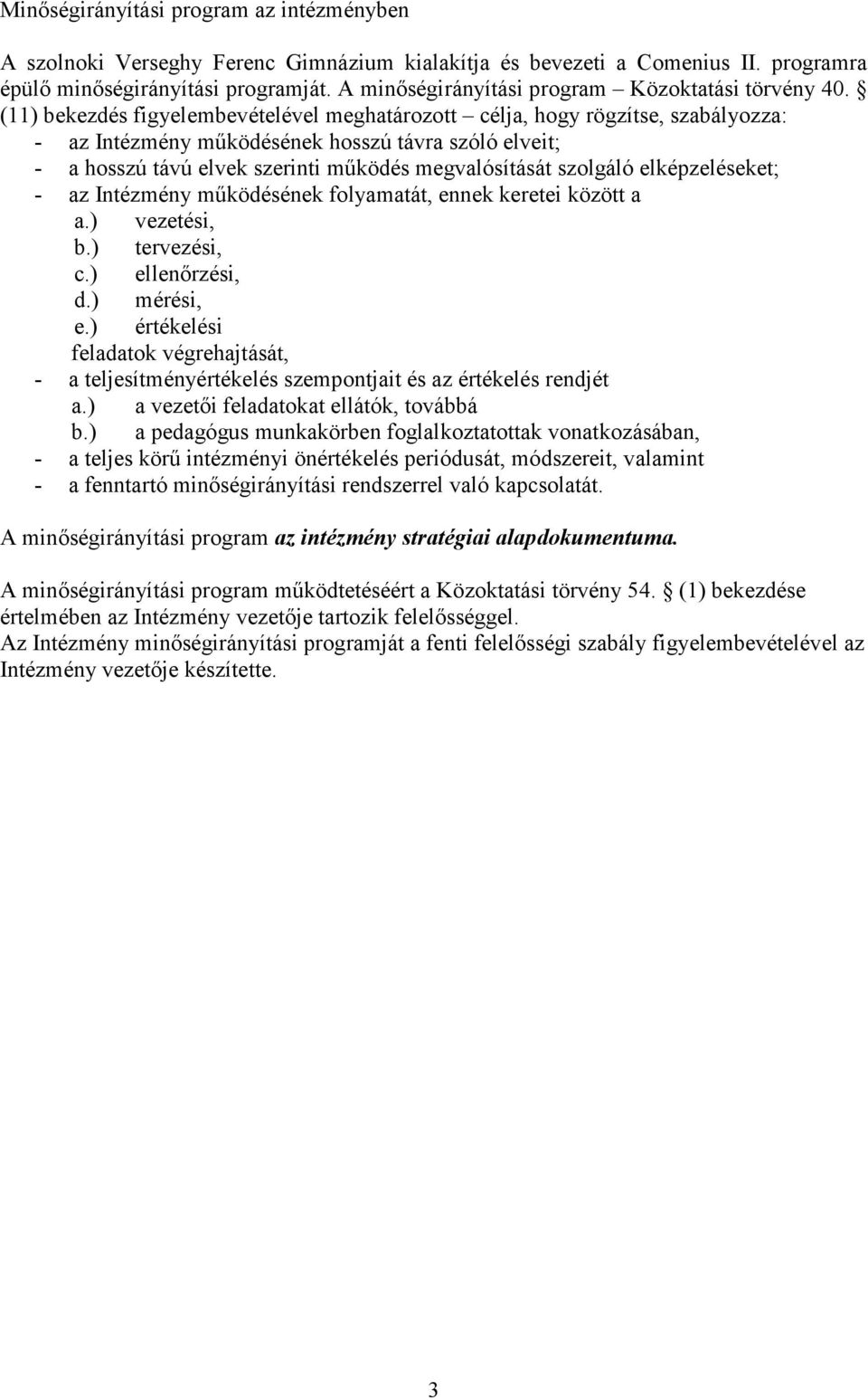 (11) bekezdés figyelembevételével meghatározott célja, hogy rögzítse, szabályozza: - az Intézmény működésének hosszú távra szóló elveit; - a hosszú távú elvek szerinti működés megvalósítását szolgáló