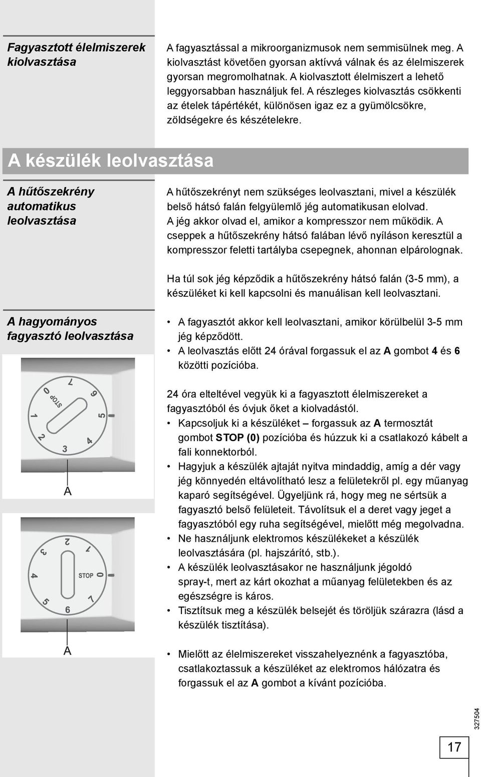 A készülék leolvasztása A hűtőszekrény automatikus leolvasztása A hűtőszekrényt nem szükséges leolvasztani, mivel a készülék belső hátsó falán felgyülemlő jég automatikusan elolvad.