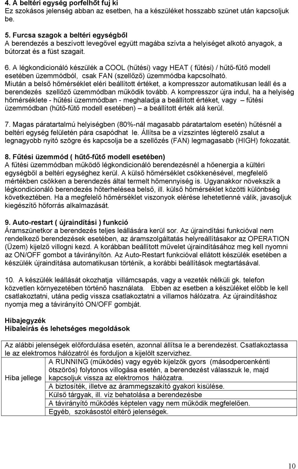 A légkondicionáló készülék a COOL (hűtési) vagy HEAT ( fűtési) / hűtő-fűtő modell esetében üzemmódból, csak FAN (szellőző) üzemmódba kapcsolható.