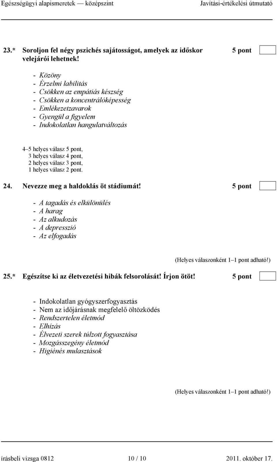 válasz 4 pont, 2 helyes válasz 3 pont, 1 helyes válasz 2 pont. 24. Nevezze meg a haldoklás öt stádiumát! 5 pont - A tagadás és elkülönülés - A harag - Az alkudozás - A depresszió - Az elfogadás 25.