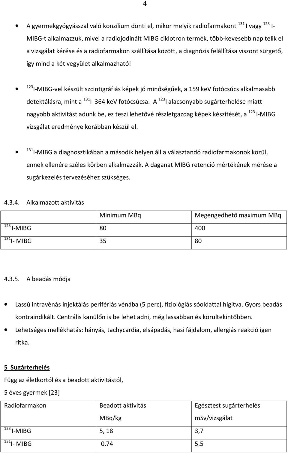 123 I-MIBG-vel készült szcintigráfiás képek jó minőségűek, a 159 kev fotócsúcs alkalmasabb detektálásra, mint a 131 I 364 kev fotócsúcsa.