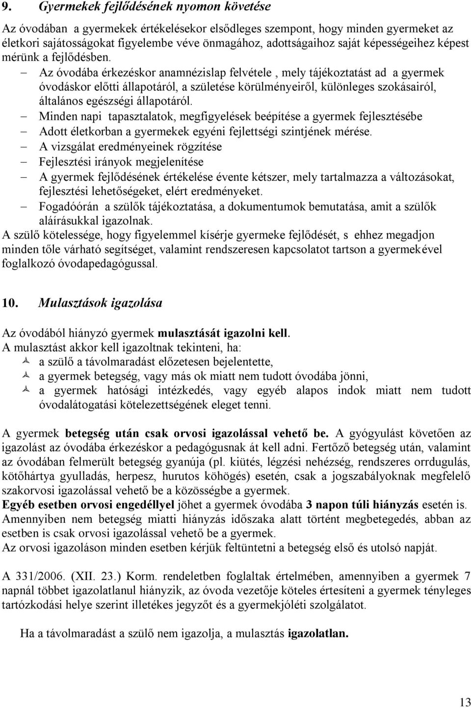 Az óvodába érkezéskor anamnézislap felvétele, mely tájékoztatást ad a gyermek óvodáskor előtti állapotáról, a születése körülményeiről, különleges szokásairól, általános egészségi állapotáról.