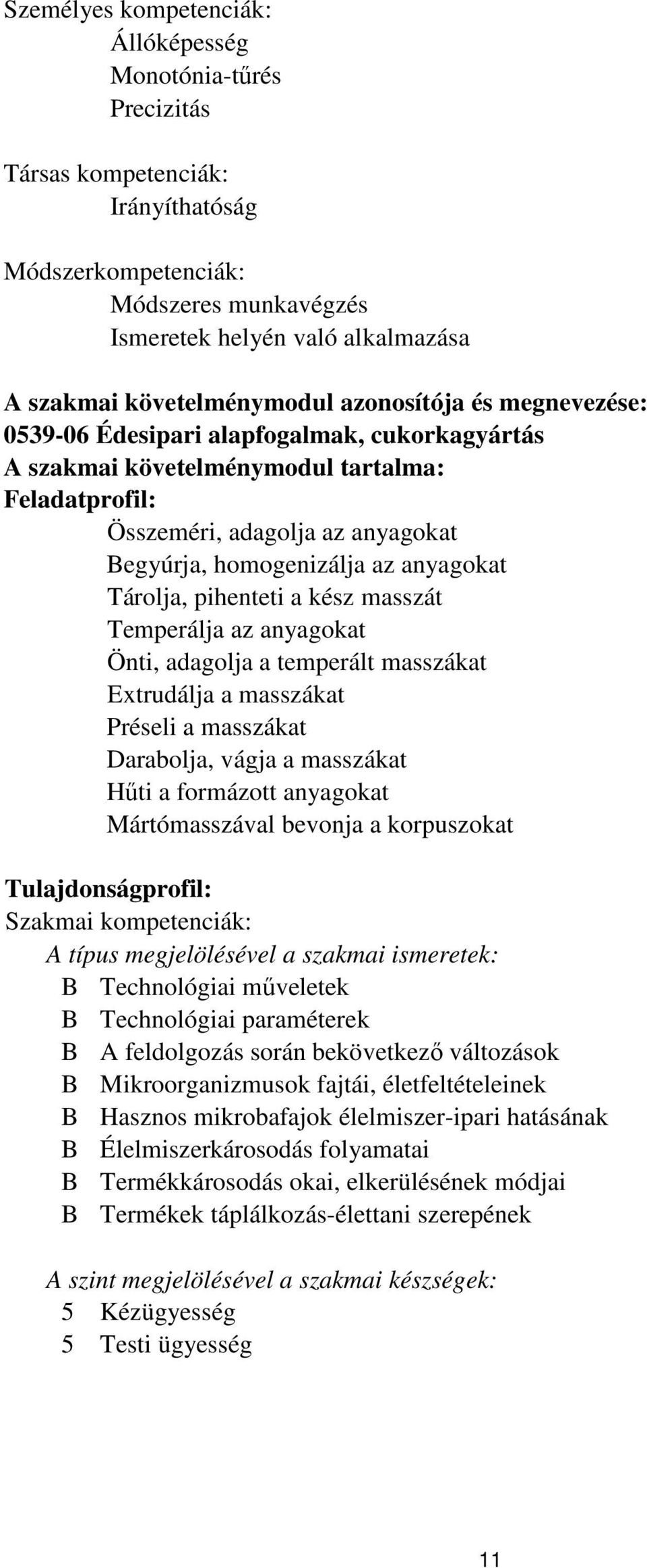 homogenizálja az anyagokat Tárolja, pihenteti a kész masszát Temperálja az anyagokat Önti, adagolja a temperált masszákat Extrudálja a masszákat Préseli a masszákat Darabolja, vágja a masszákat Hűti