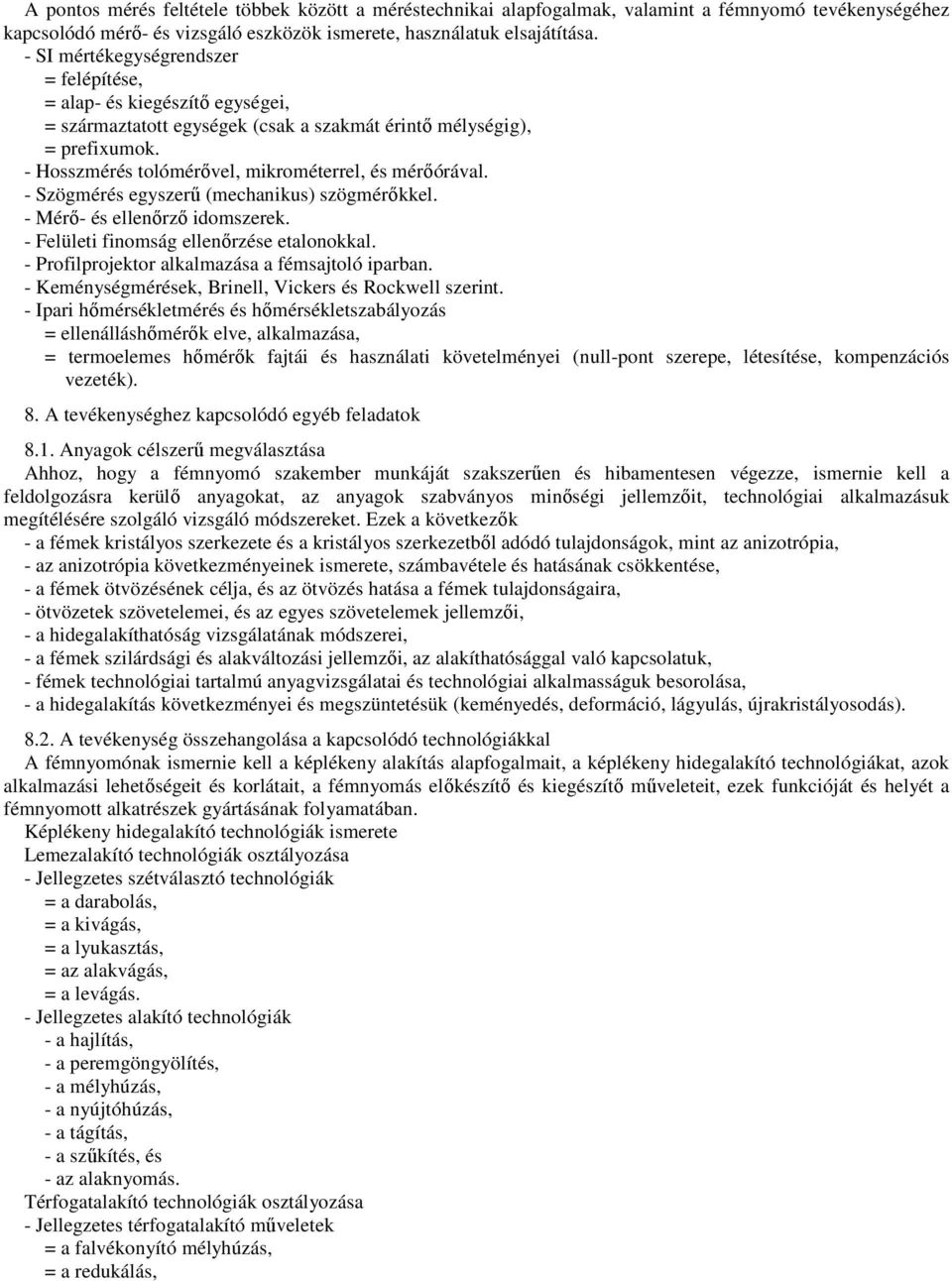 - Hosszmérés tolómérővel, mikrométerrel, és mérőórával. - Szögmérés egyszerű (mechanikus) szögmérőkkel. - Mérő- és ellenőrző idomszerek. - Felületi finomság ellenőrzése etalonokkal.