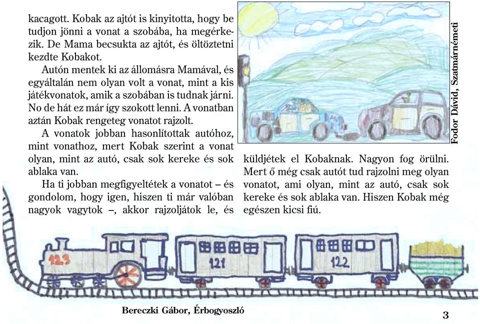 A vonatban aztán Kobak rengeteg vonatot rajzolt. A vonatok jobban hasonlítottak autóhoz, mint vonathoz, mert Kobak szerint a vonat olyan, mint az autó, csak sok kereke és sok ablaka van.