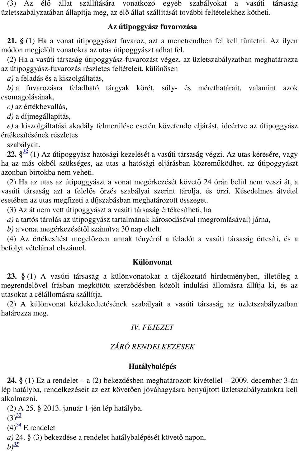 (2) Ha a vasúti társaság útipoggyász-fuvarozást végez, az üzletszabályzatban meghatározza az útipoggyász-fuvarozás részletes feltételeit, különösen a) a feladás és a kiszolgáltatás, b) a fuvarozásra