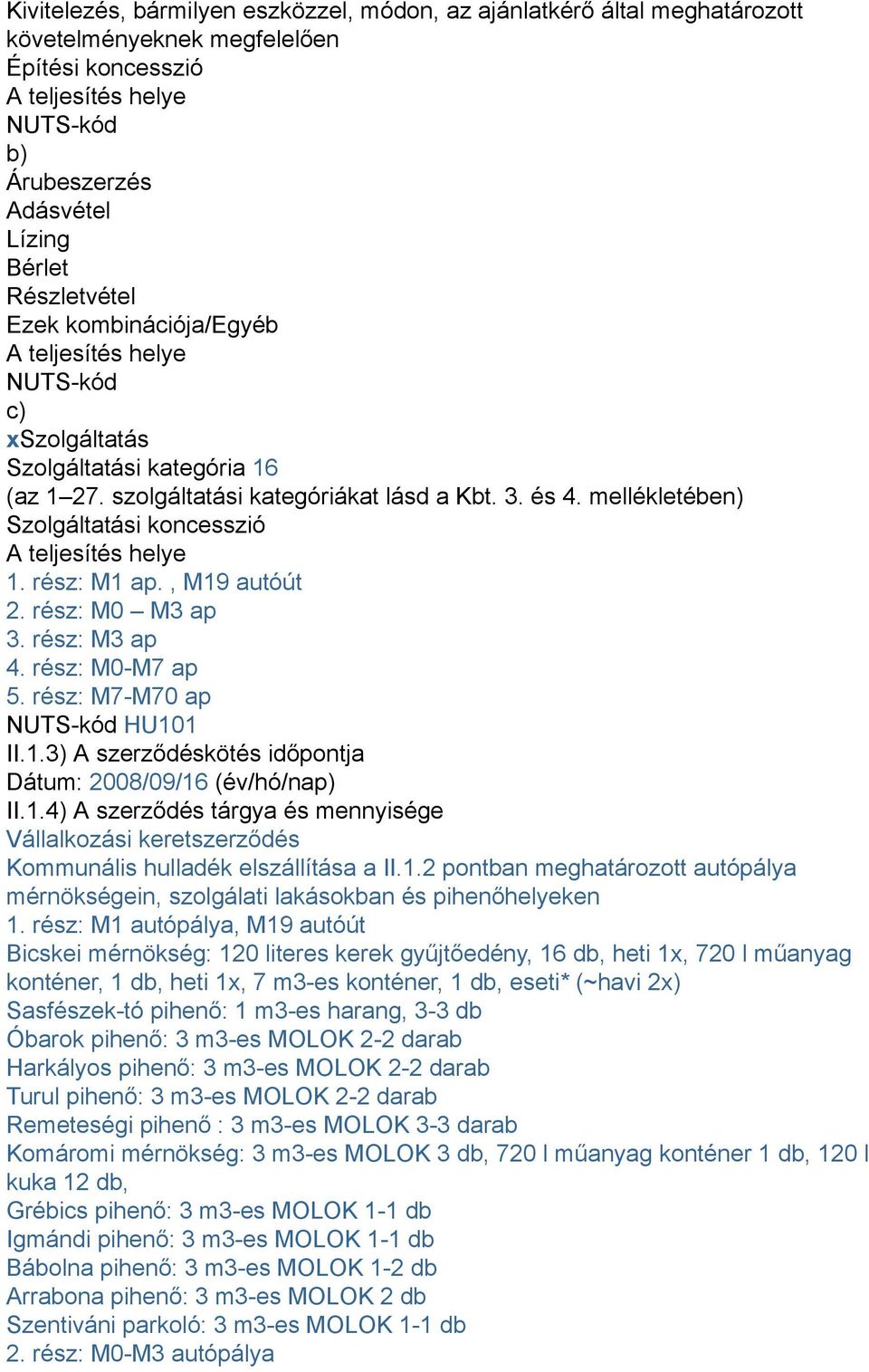 mellékletében) Szolgáltatási koncesszió A teljesítés helye 1. rész: M1 ap., M19 autóút 2. rész: M0 M3 ap 3. rész: M3 ap 4. rész: M0-M7 ap 5. rész: M7-M70 ap NUTS-kód HU101 II.1.3) A szerződéskötés időpontja Dátum: 2008/09/16 (év/hó/nap) II.