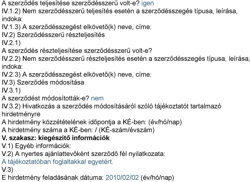 3) Szerződés módosítása IV.3.1) A szerződést módosították-e? nem IV.3.2) Hivatkozás a szerződés módosításáról szóló tájékoztatót tartalmazó hirdetményre A hirdetmény közzétételének időpontja a KÉ-ben: (év/hó/nap) A hirdetmény száma a KÉ-ben: / (KÉ-szám/évszám) V.