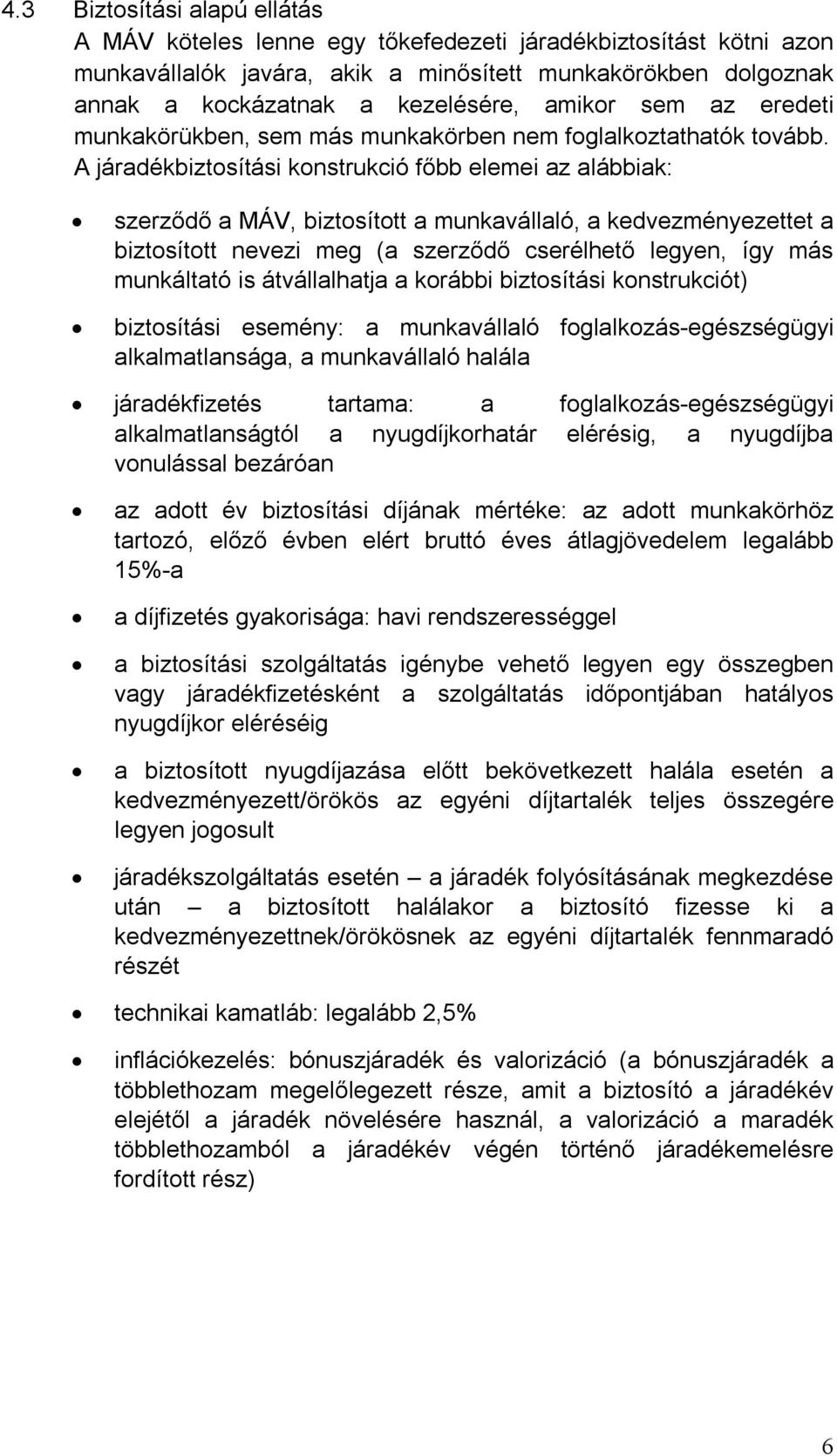 A járadékbiztosítási konstrukció főbb elemei az alábbiak: szerződő a MÁV, biztosított a munkavállaló, a kedvezményezettet a biztosított nevezi meg (a szerződő cserélhető legyen, így más munkáltató is