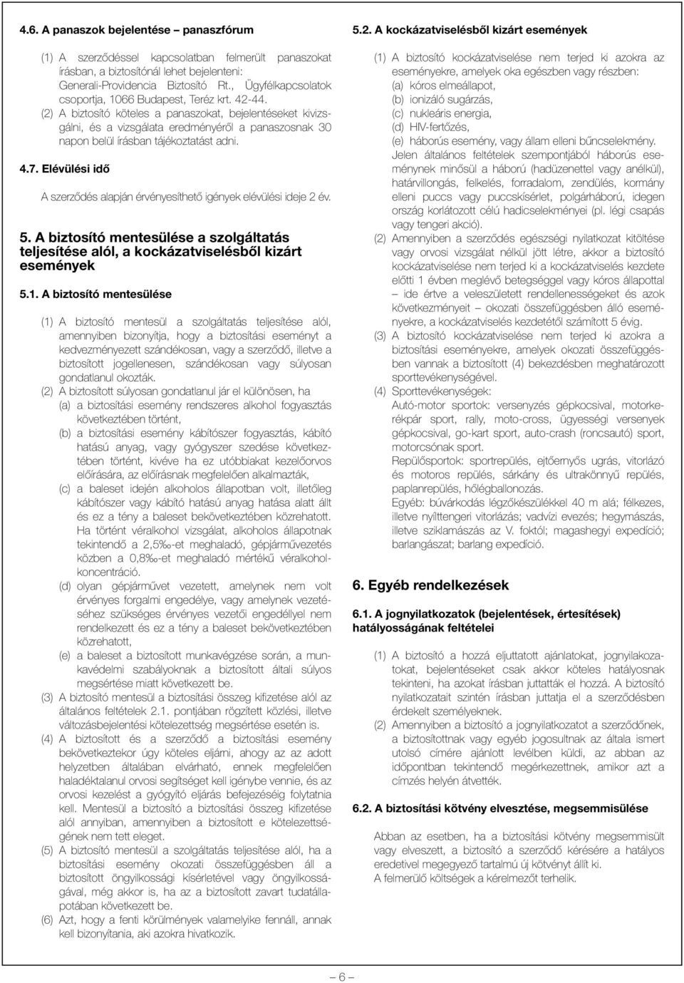 (2) A biztosító köteles a panaszokat, bejelentéseket kivizsgálni, és a vizsgálata eredményérõl a panaszosnak 30 napon belül írásban tájékoztatást adni. 4.7.