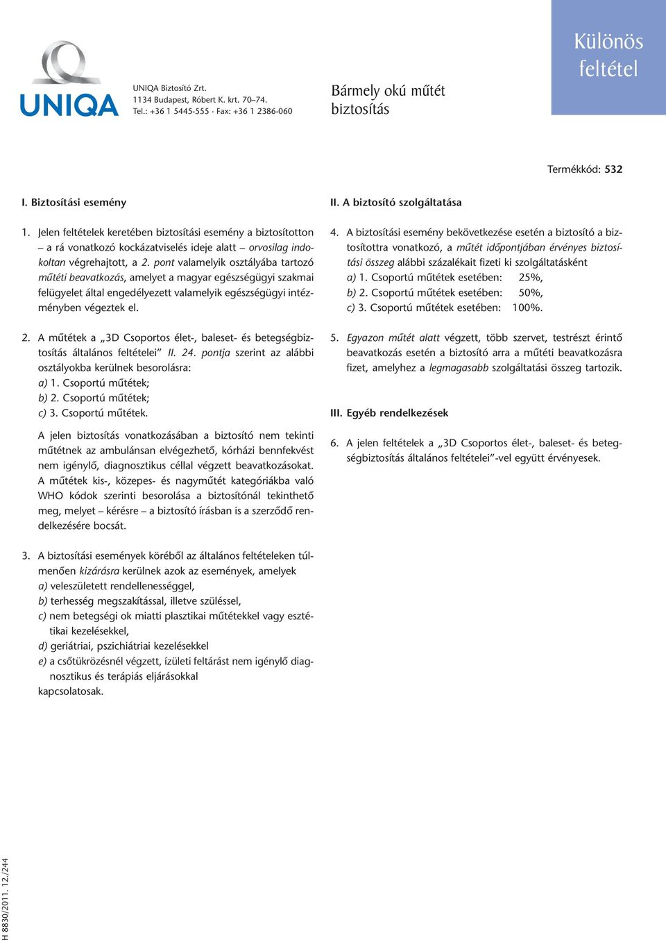 A mûtétek a 3D Csoportos élet-, baleset- és betegségbiztosítás általános feltételei II. 24. pontja szerint az alábbi osztályokba kerülnek besorolásra: a) 1. Csoportú mûtétek; b) 2.