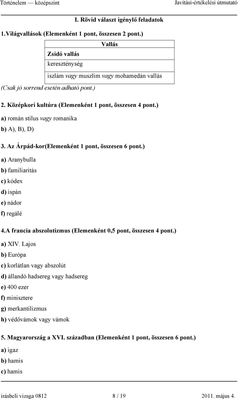 ) a) román stílus vagy romanika b) A), B), D) 3. Az Árpád-kor(Elemenként 1 pont, összesen 6 pont.) a) Aranybulla b) familiaritás c) kódex d) ispán e) nádor f) regálé 4.