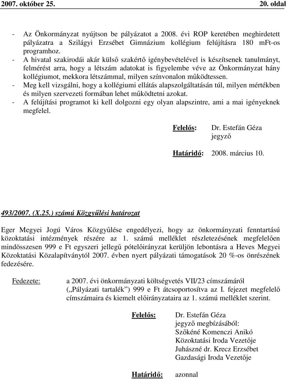 milyen színvonalon működtessen. - Meg kell vizsgálni, hogy a kollégiumi ellátás alapszolgáltatásán túl, milyen mértékben és milyen szervezeti formában lehet működtetni azokat.