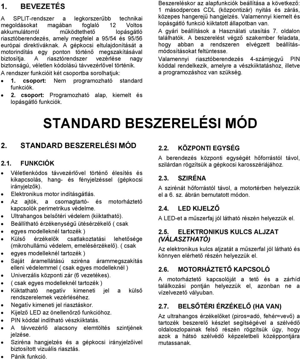 A rendszer funkcióit két csoportba sorolhatjuk: 1. csoport: Nem programozható standard funkciók. 2. csoport: Programozható alap, kiemelt és lopásgátló funkciók.