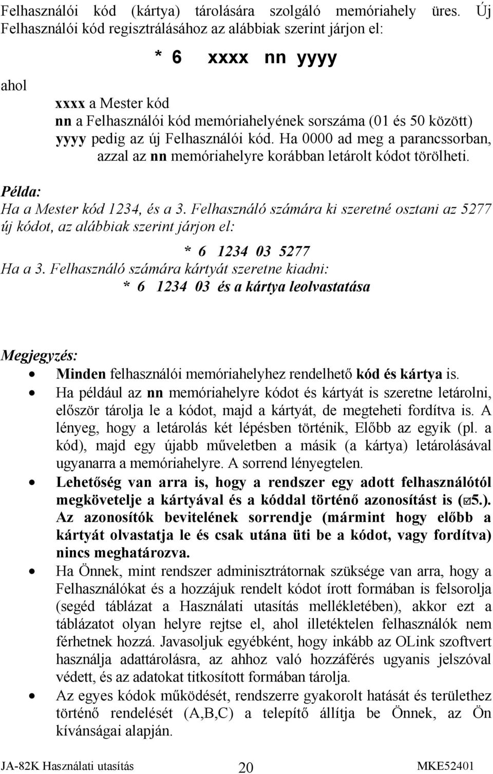 Felhasználói kód. Ha 0000 ad meg a parancssorban, azzal az nn memóriahelyre korábban letárolt kódot törölheti. Példa: Ha a Mester kód 1234, és a 3.