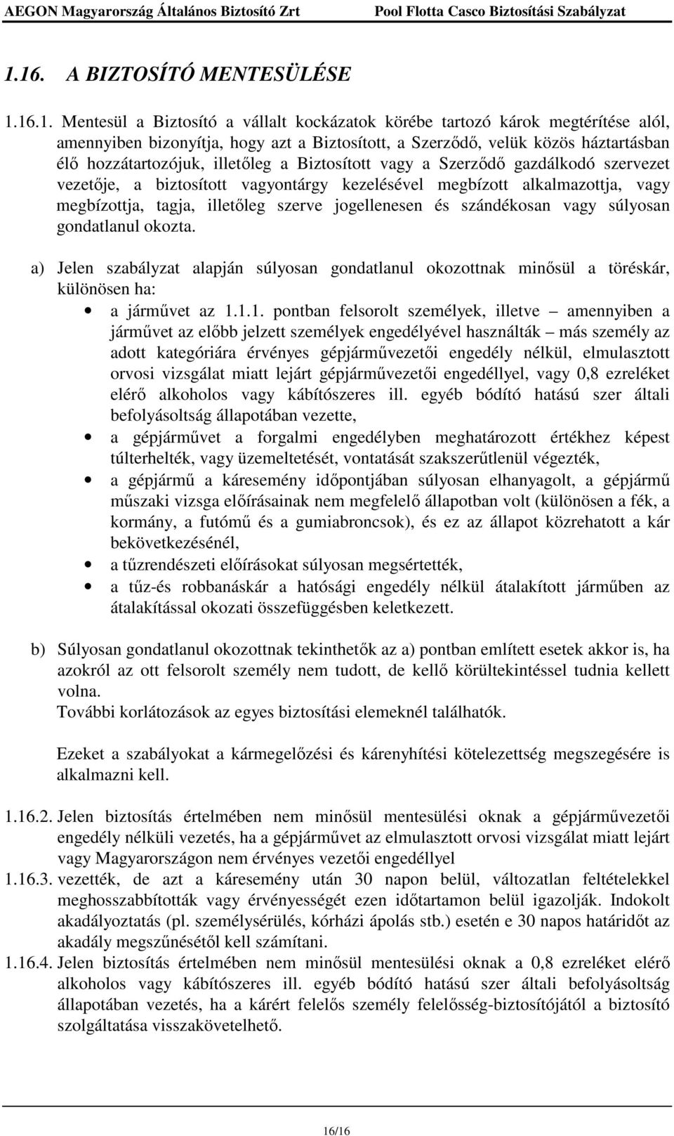 illetıleg szerve jogellenesen és szándékosan vagy súlyosan gondatlanul okozta. a) Jelen szabályzat alapján súlyosan gondatlanul okozottnak minısül a töréskár, különösen ha: a jármővet az 1.