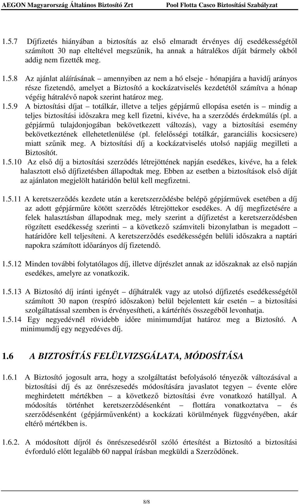 határoz meg. 1.5.9 A biztosítási díjat totálkár, illetve a teljes gépjármő ellopása esetén is mindig a teljes biztosítási idıszakra meg kell fizetni, kivéve, ha a szerzıdés érdekmúlás (pl.