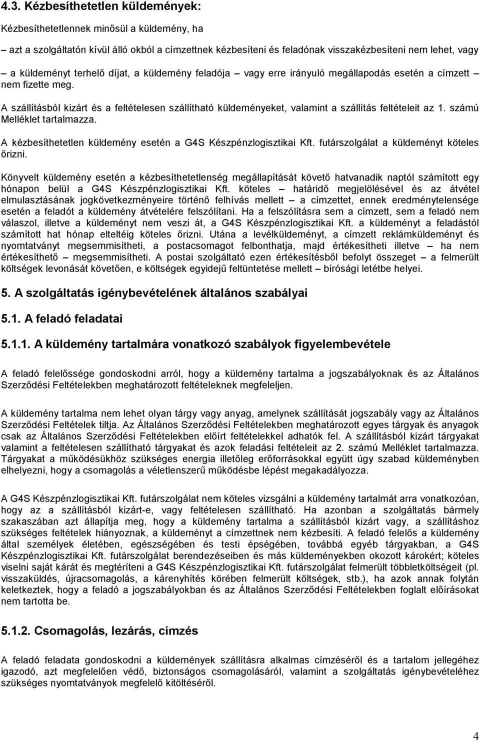 A szállításból kizárt és a feltételesen szállítható küldeményeket, valamint a szállítás feltételeit az 1. számú Melléklet tartalmazza.