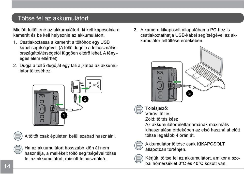 A kamera kikapcsolt állapotában a PC-hez is csatlakoztathatja USB-kábel segítségével az akkumulátor feltöltése érdekében. 14 1 A töltőt csak épületen belül szabad használni.