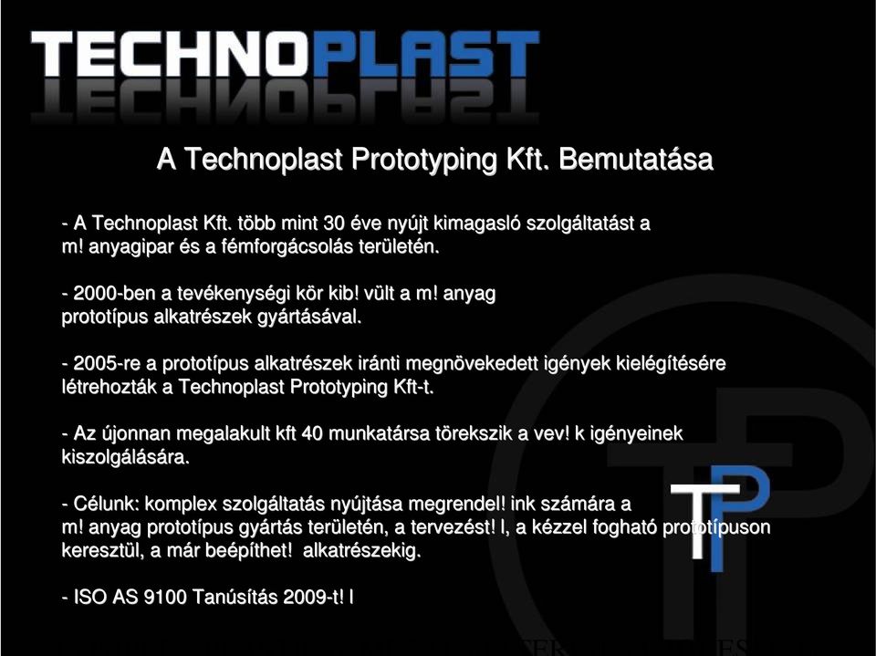 - 2005-re a prototípus pus alkatrészek iránti megnövekedett igények kielégítésére létrehozták k a Technoplast Prototyping Kft-t. t. - Az újonnan megalakult kft 40 munkatársa törekszik t a vev!