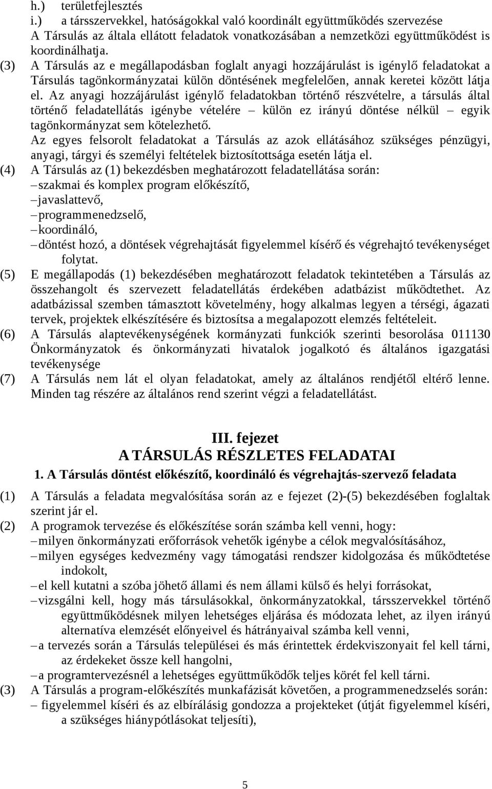 Az anyagi hozzájárulást igénylő feladatokban történő részvételre, a társulás által történő feladatellátás igénybe vételére külön ez irányú döntése nélkül egyik tagönkormányzat sem kötelezhető.