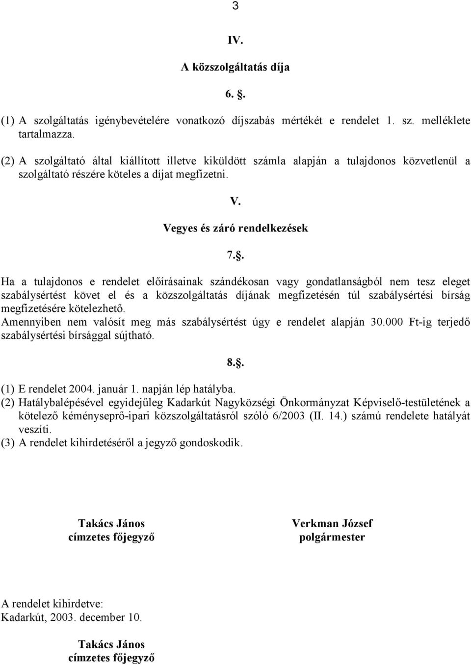 . Ha a tulajdonos e rendelet elıírásainak szándékosan vagy gondatlanságból nem tesz eleget szabálysértést követ el és a közszolgáltatás díjának megfizetésén túl szabálysértési bírság megfizetésére