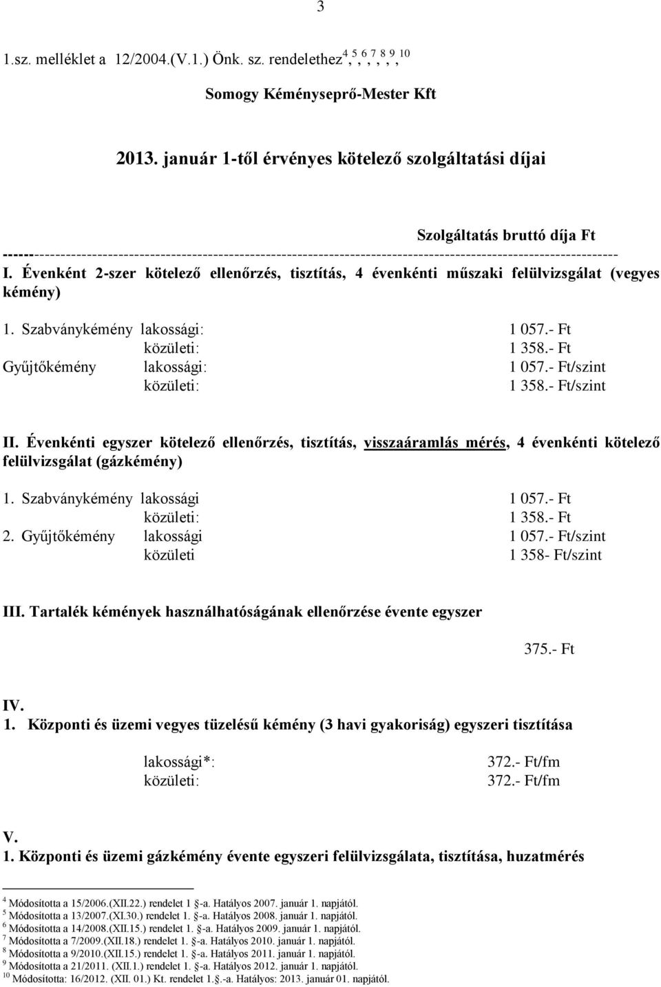 Évenként 2-szer kötelező ellenőrzés, tisztítás, 4 évenkénti műszaki felülvizsgálat (vegyes kémény) 1. Szabványkémény : 1 057.- Ft 1 358.- Ft Gyűjtőkémény : 1 057.- Ft/szint 1 358.- Ft/szint II.