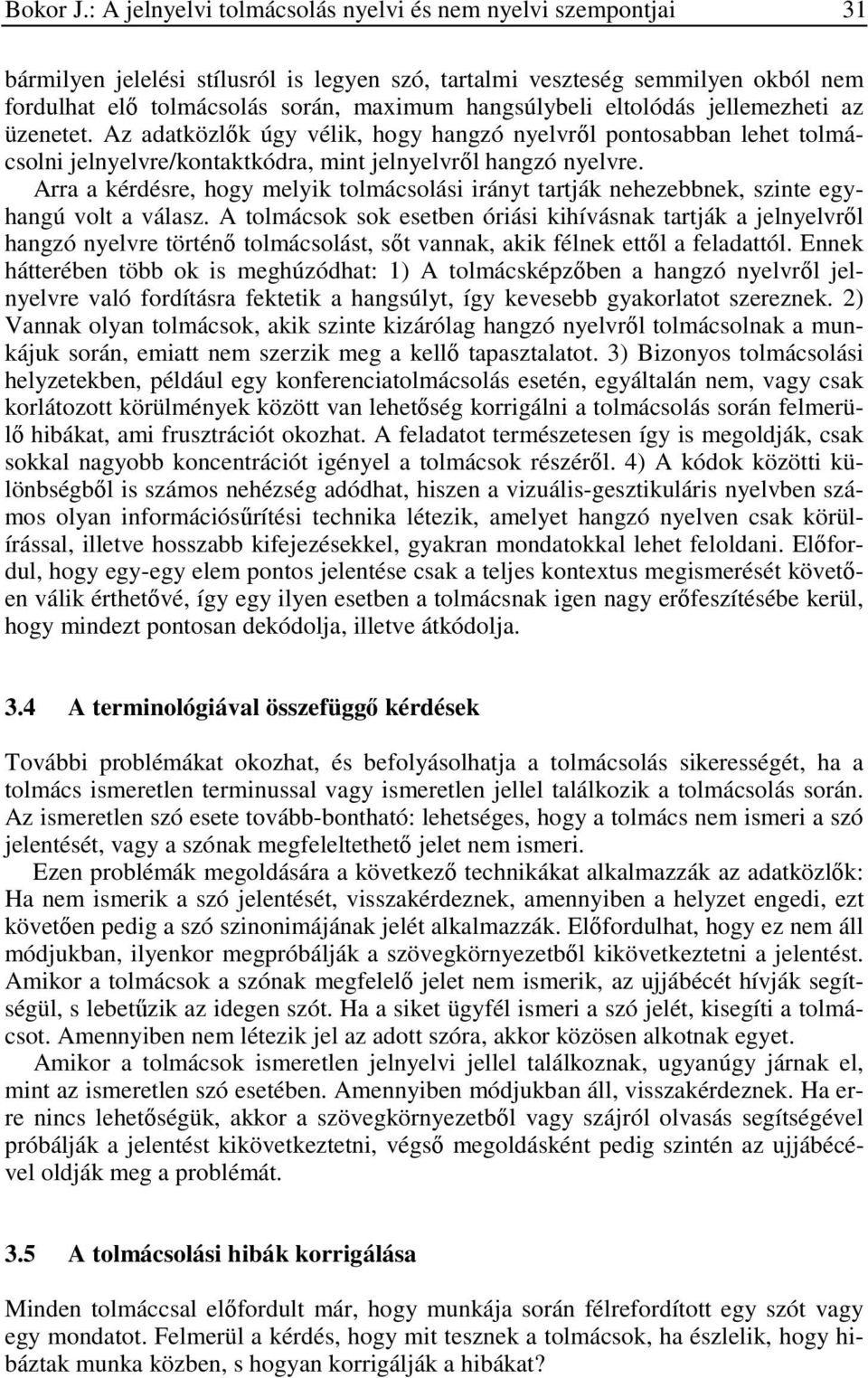 eltolódás jellemezheti az üzenetet. Az adatközlők úgy vélik, hogy hangzó nyelvről pontosabban lehet tolmácsolni jelnyelvre/kontaktkódra, mint jelnyelvről hangzó nyelvre.