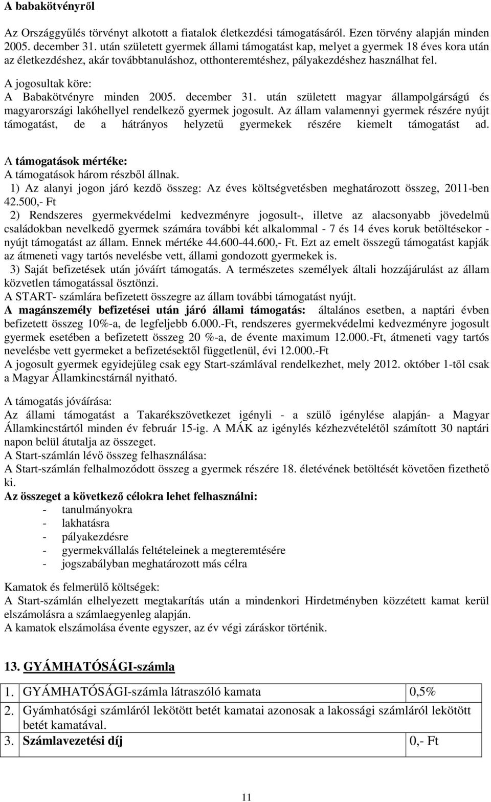 A jogosultak köre: A Babakötvényre minden 2005. december 31. után született magyar állampolgárságú és magyarországi lakóhellyel rendelkező gyermek jogosult.