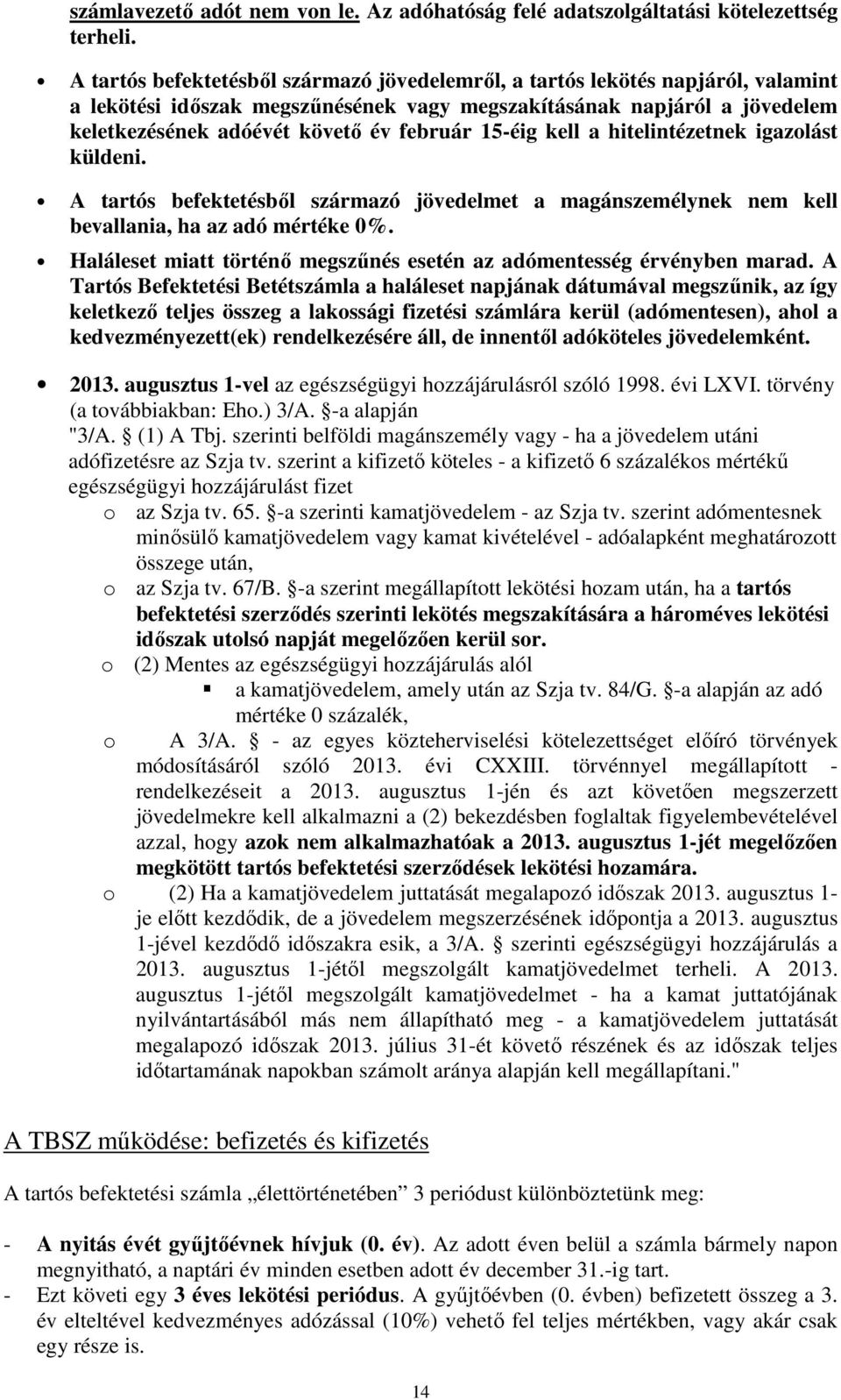 15-éig kell a hitelintézetnek igazolást küldeni. A tartós befektetésből származó jövedelmet a magánszemélynek nem kell bevallania, ha az adó mértéke 0%.